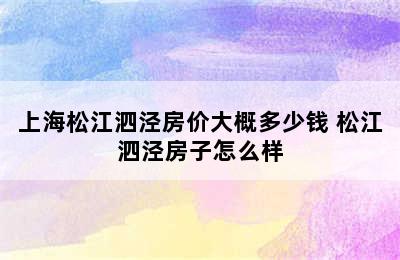 上海松江泗泾房价大概多少钱 松江泗泾房子怎么样